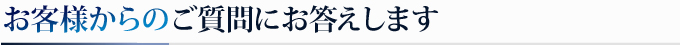 お客様からのご質問にお答えします