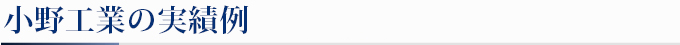 小野工業の実績