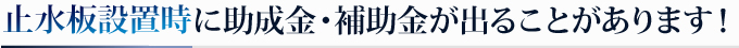 止水板設置時に助成金・補助金が出ることがあります！