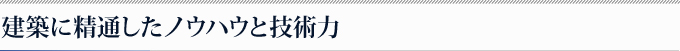 建築に精通したノウハウと技術力