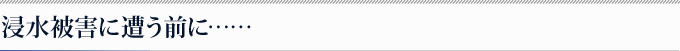 浸水被害に遭う前に……