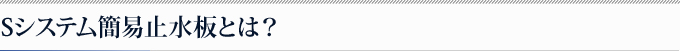 Sシステム簡易止水板とは？