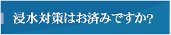 浸水対策はお済みですか？