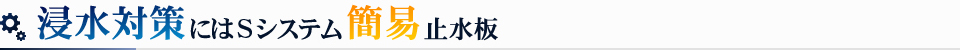 浸水対策にはSシステム簡易止水板